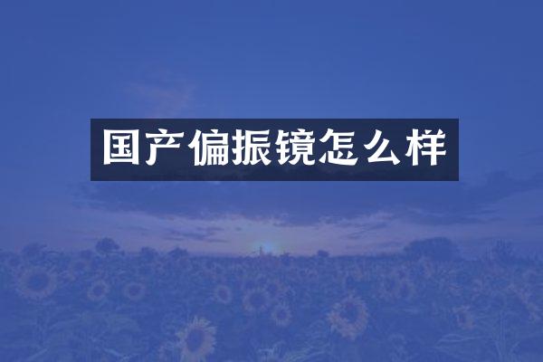 国产偏振镜怎么样
