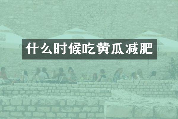 什么时候吃黄瓜减肥