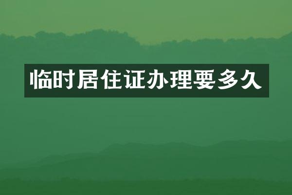 临时居住证办理要多久