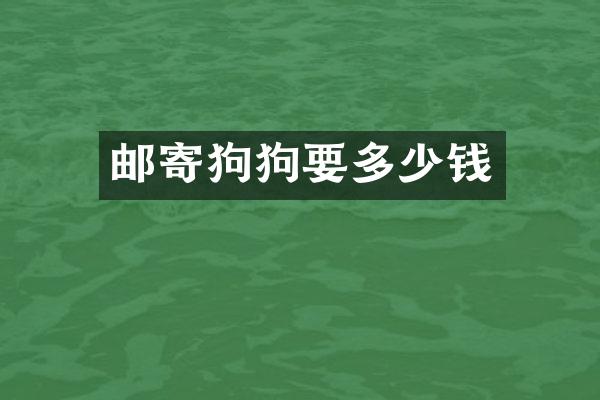 邮寄狗狗要多少钱