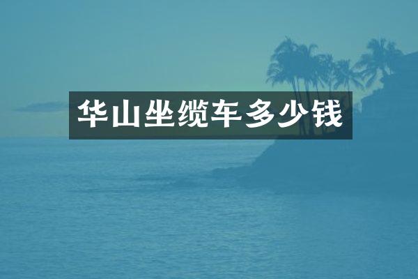 华山坐缆车多少钱