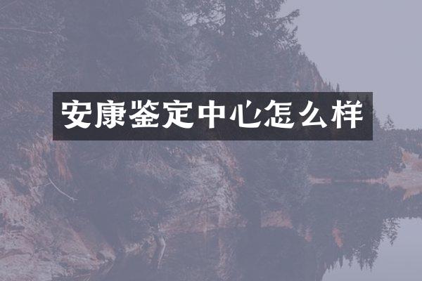 安康鉴定中心怎么样