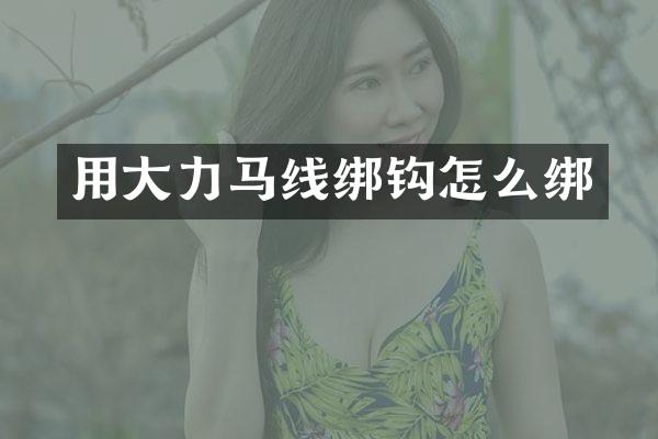 用大力马线绑钩怎么绑
