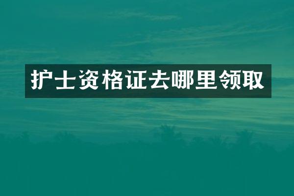 护士资格证去哪里领取