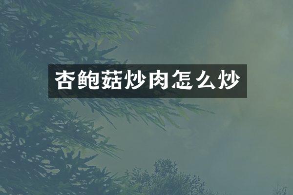 杏鲍菇炒肉怎么炒