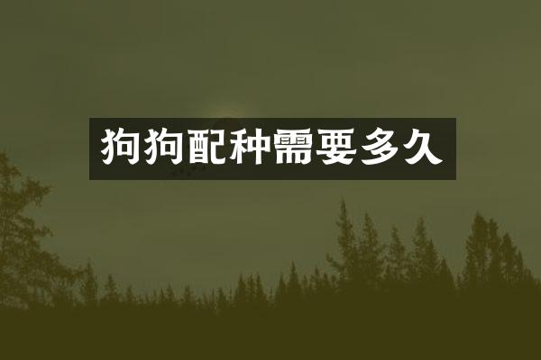 狗狗配种需要多久