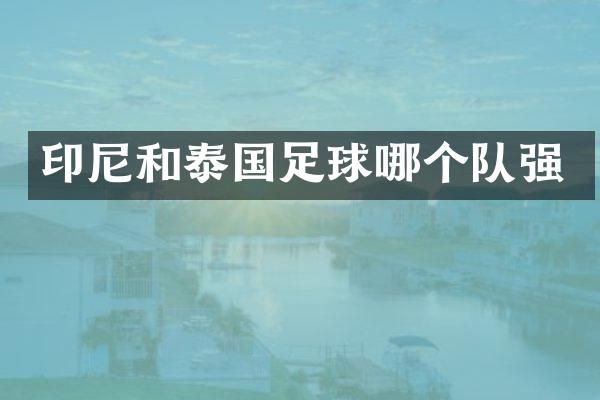 印尼和泰国足球哪个队强