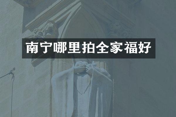 南宁哪里拍全家福好