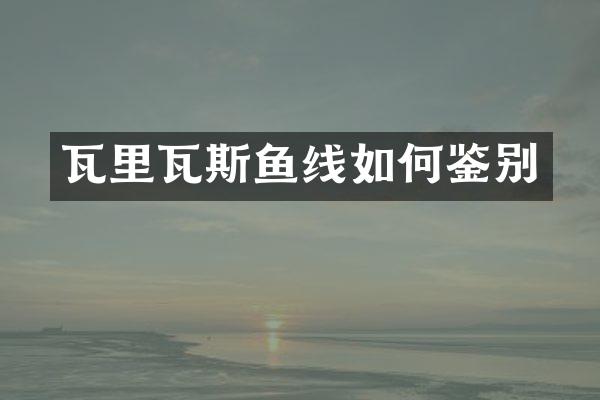 瓦里瓦斯鱼线如何鉴别