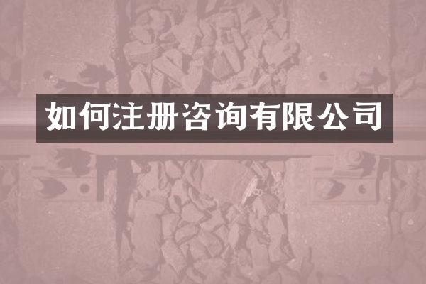 如何注册咨询有限公司