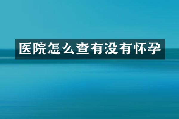 医院怎么查有没有怀孕