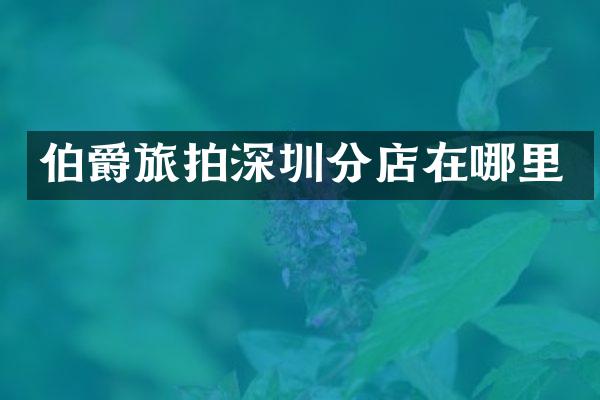 伯爵旅拍深圳分店在哪里