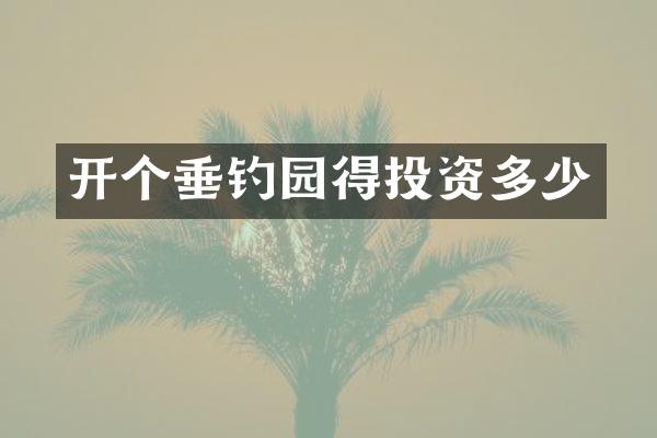 开个垂钓园得投资多少