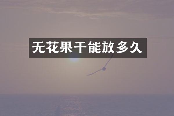 无花果干能放多久