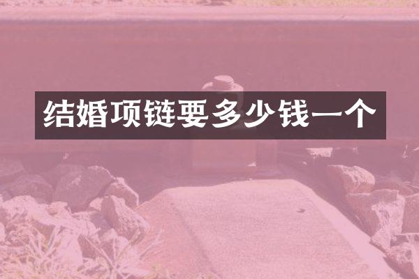 结婚项链要多少钱一个