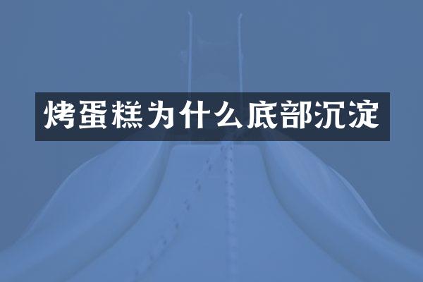 烤蛋糕为什么底部沉淀