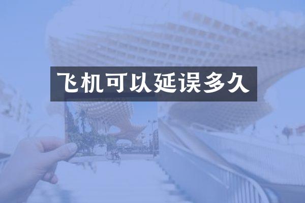 飞机可以延误多久