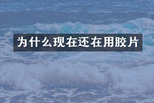 为什么现在还在用胶片