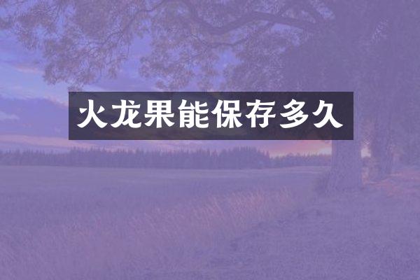 火龙果能保存多久