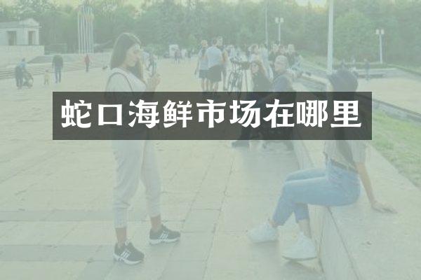 蛇口海鲜市场在哪里