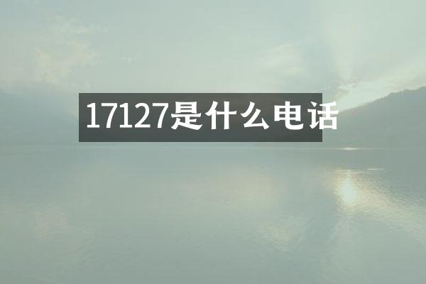 17127是什么电话