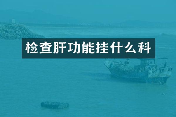 检查肝功能挂什么科