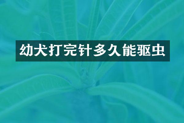 幼犬打完针多久能驱虫