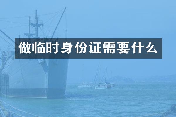 做临时身份证需要什么