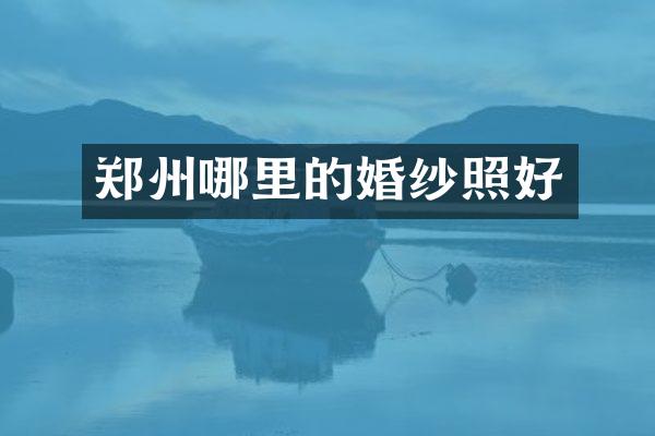 郑州哪里的婚纱照好