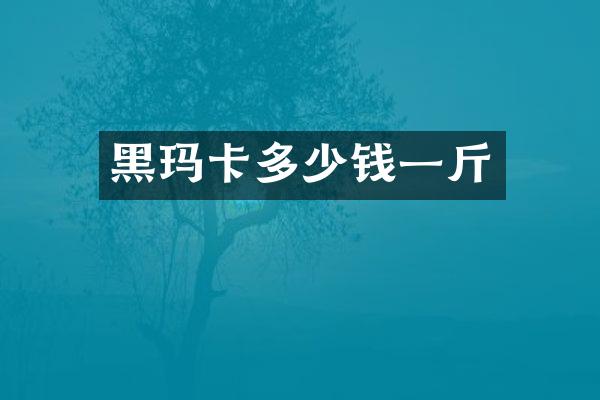 黑玛卡多少钱一斤