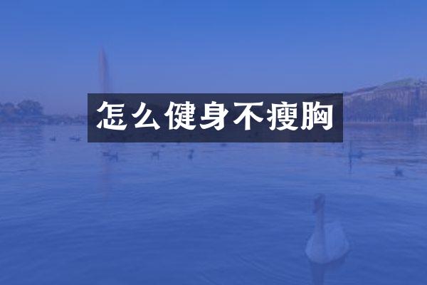 怎么健身不瘦胸