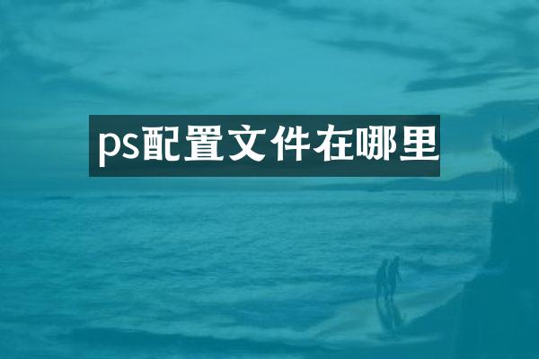 ps配置文件在哪里