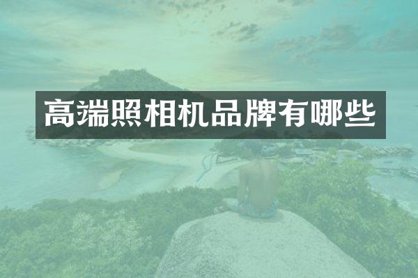 高端照相机品牌有哪些