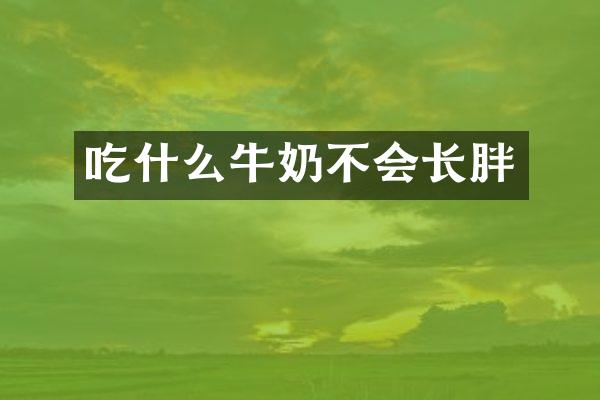 吃什么牛奶不会长胖