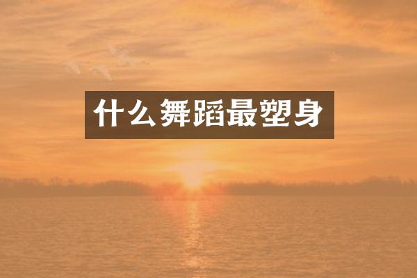 什么舞蹈最塑身