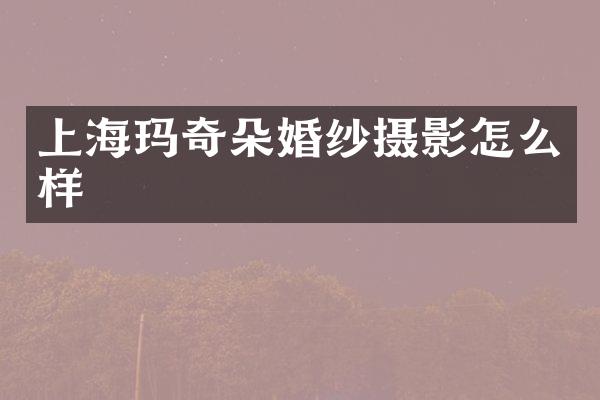 上海玛奇朵婚纱摄影怎么样