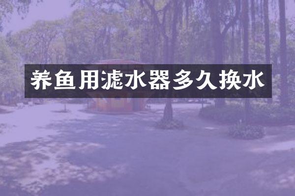 养鱼用滤水器多久换水
