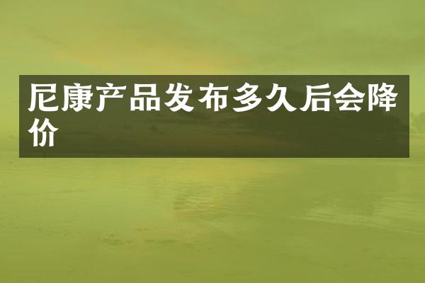 尼康产品发布多久后会降价