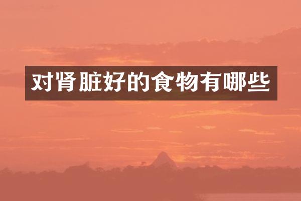 对肾脏好的食物有哪些