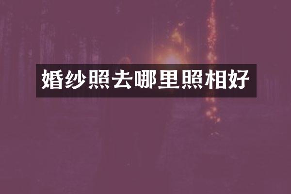 婚纱照去哪里照相好
