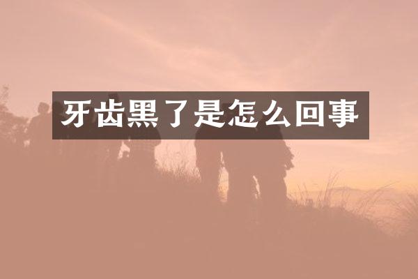 牙齿黑了是怎么回事