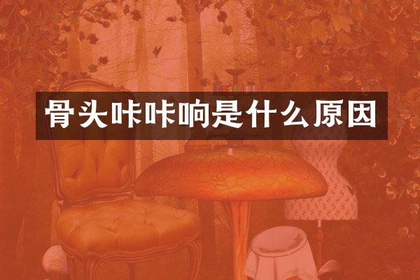 骨头咔咔响是什么原因