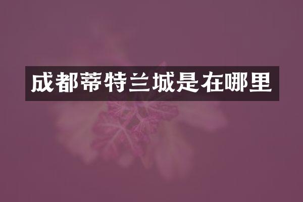 成都蒂特兰城是在哪里