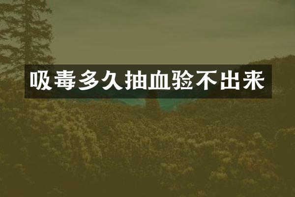 吸毒多久抽血验不出来