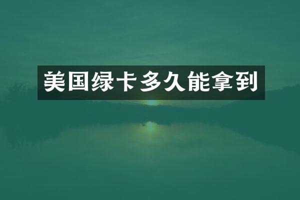 美国绿卡多久能拿到