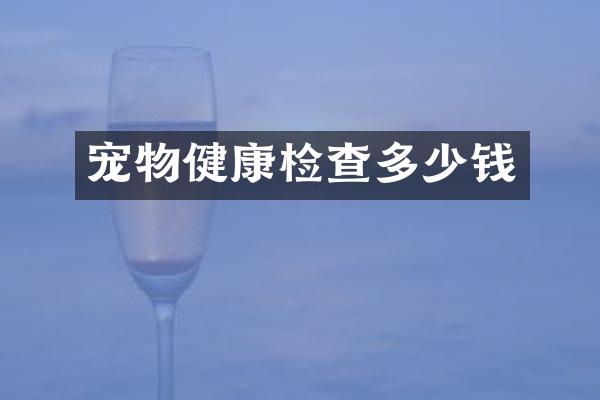 宠物健康检查多少钱