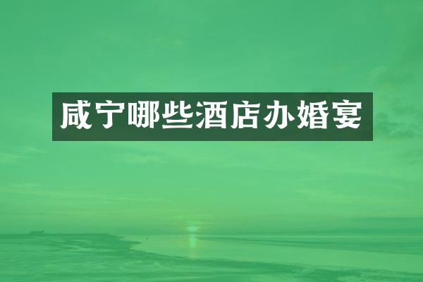 咸宁哪些酒店办婚宴