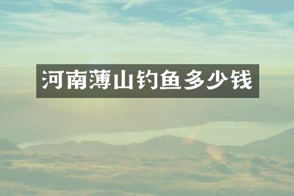 河南薄山钓鱼多少钱