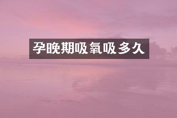 孕晚期吸氧吸多久