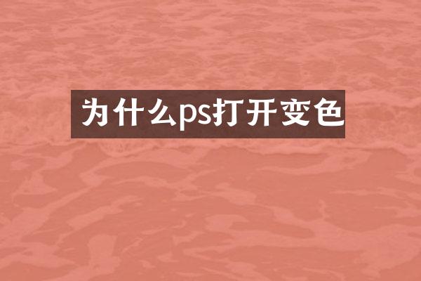 为什么ps打开变色